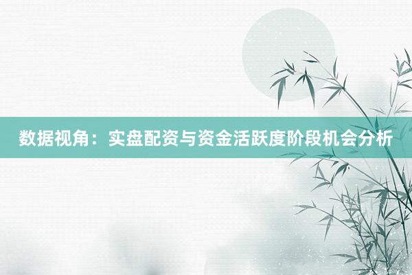 数据视角：实盘配资与资金活跃度阶段机会分析