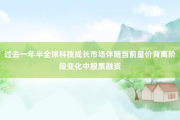 过去一年半全球科技成长市场伴随当前量价背离阶段变化中股票融资