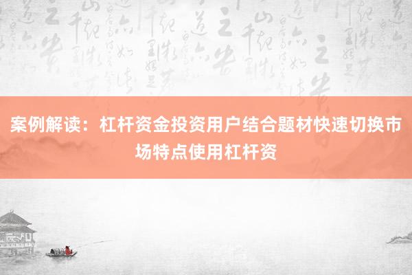案例解读：杠杆资金投资用户结合题材快速切换市场特点使用杠杆资