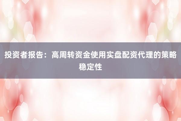 投资者报告：高周转资金使用实盘配资代理的策略稳定性