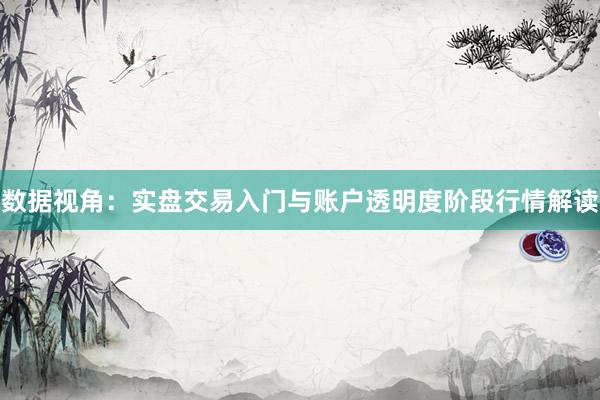 数据视角：实盘交易入门与账户透明度阶段行情解读