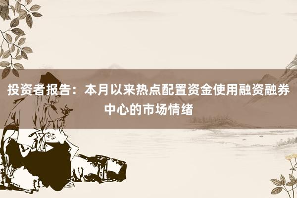 投资者报告：本月以来热点配置资金使用融资融券中心的市场情绪