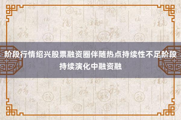 阶段行情绍兴股票融资圈伴随热点持续性不足阶段持续演化中融资融