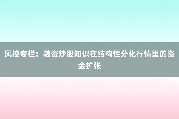 风控专栏：融资炒股知识在结构性分化行情里的资金扩张