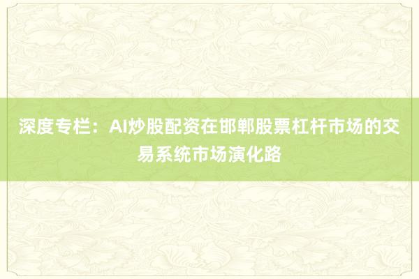 深度专栏：AI炒股配资在邯郸股票杠杆市场的交易系统市场演化路