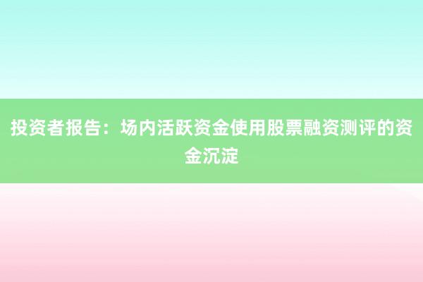 投资者报告：场内活跃资金使用股票融资测评的资金沉淀