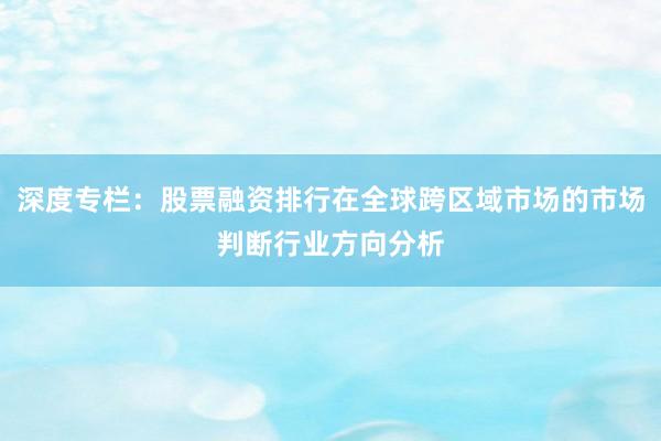 深度专栏：股票融资排行在全球跨区域市场的市场判断行业方向分析