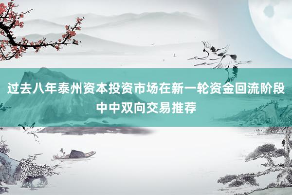 过去八年泰州资本投资市场在新一轮资金回流阶段中中双向交易推荐