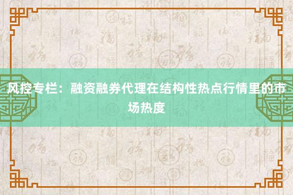 风控专栏：融资融券代理在结构性热点行情里的市场热度