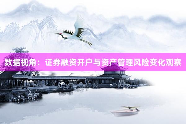 数据视角：证券融资开户与资产管理风险变化观察