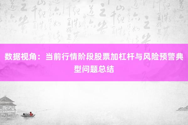 数据视角：当前行情阶段股票加杠杆与风险预警典型问题总结