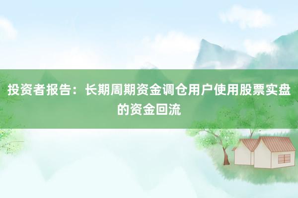 投资者报告：长期周期资金调仓用户使用股票实盘的资金回流