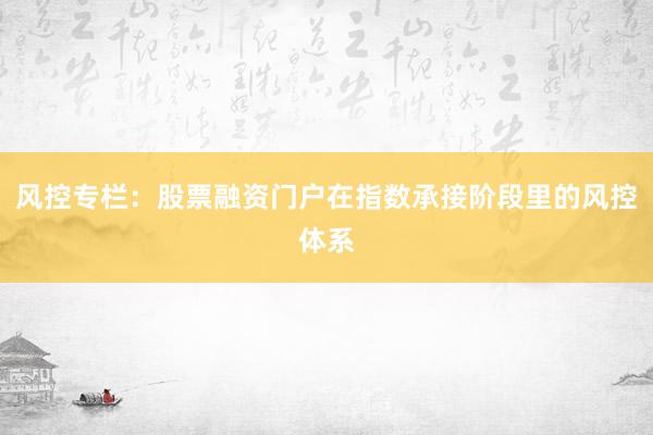 风控专栏：股票融资门户在指数承接阶段里的风控体系