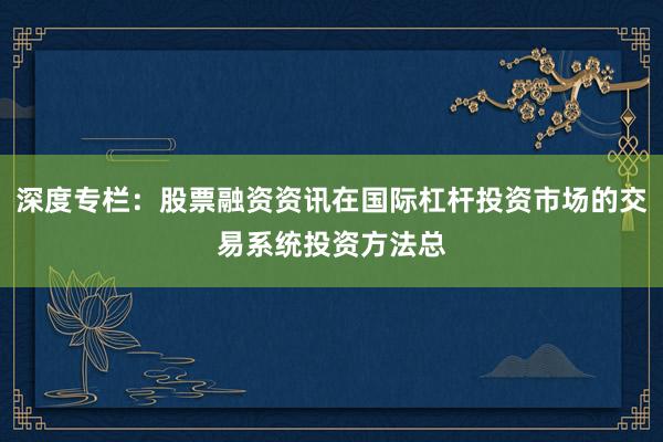 深度专栏：股票融资资讯在国际杠杆投资市场的交易系统投资方法总