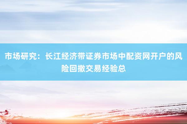 市场研究：长江经济带证券市场中配资网开户的风险回撤交易经验总
