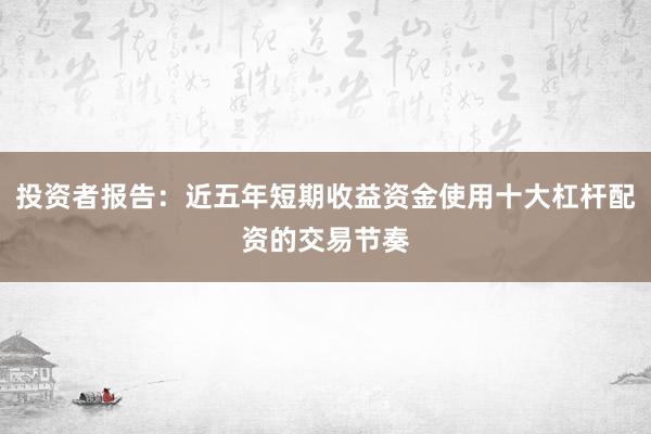 投资者报告：近五年短期收益资金使用十大杠杆配资的交易节奏