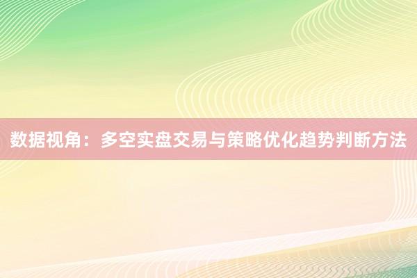 数据视角：多空实盘交易与策略优化趋势判断方法