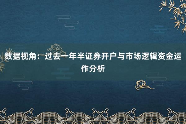 数据视角：过去一年半证券开户与市场逻辑资金运作分析