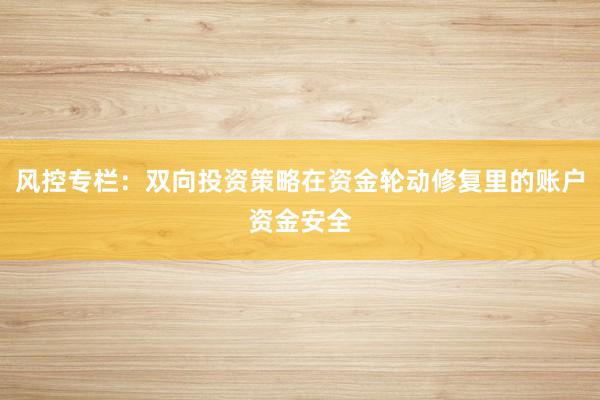 风控专栏：双向投资策略在资金轮动修复里的账户资金安全
