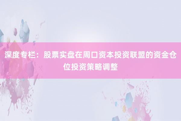 深度专栏：股票实盘在周口资本投资联盟的资金仓位投资策略调整