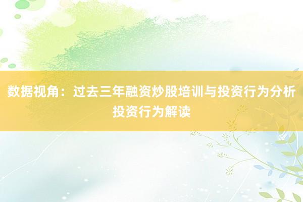 数据视角：过去三年融资炒股培训与投资行为分析投资行为解读