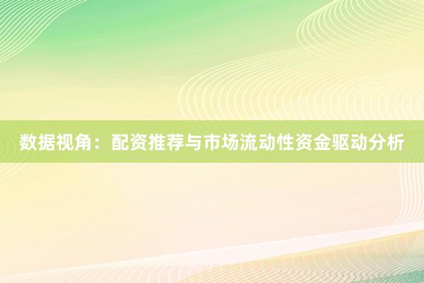 数据视角：配资推荐与市场流动性资金驱动分析