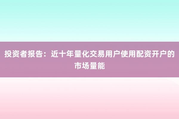 投资者报告：近十年量化交易用户使用配资开户的市场量能