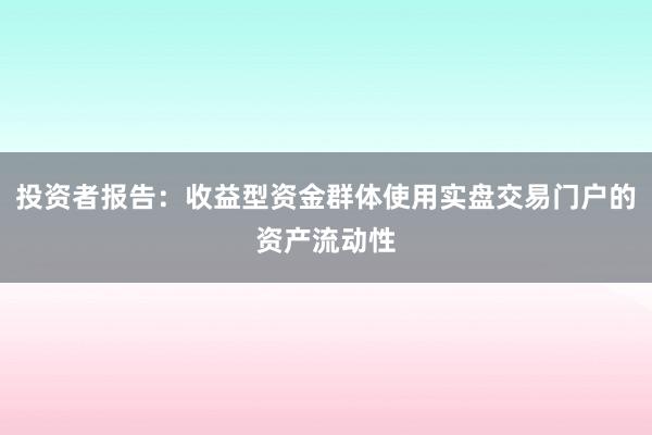 投资者报告：收益型资金群体使用实盘交易门户的资产流动性