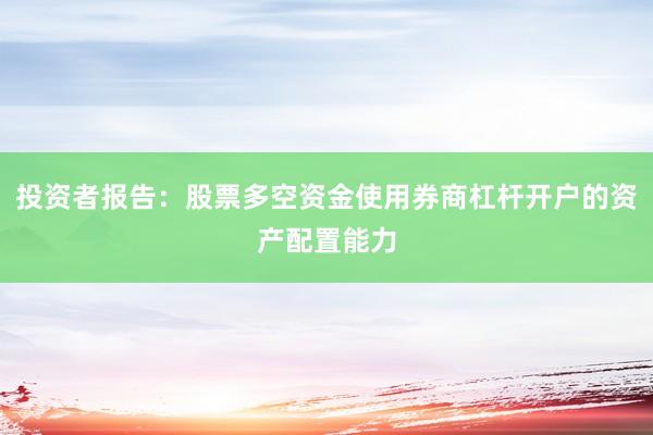 投资者报告：股票多空资金使用券商杠杆开户的资产配置能力