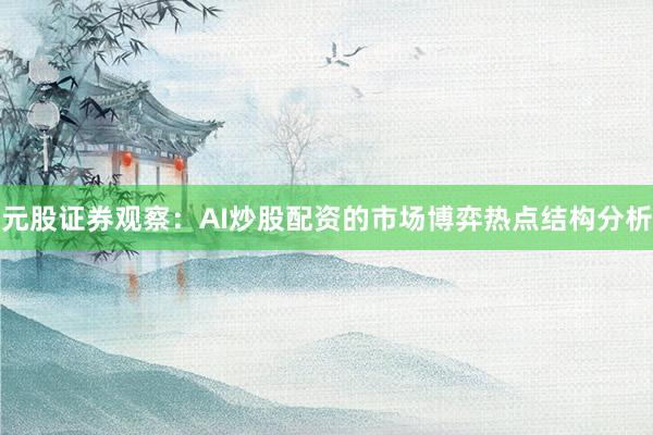 元股证券观察：AI炒股配资的市场博弈热点结构分析