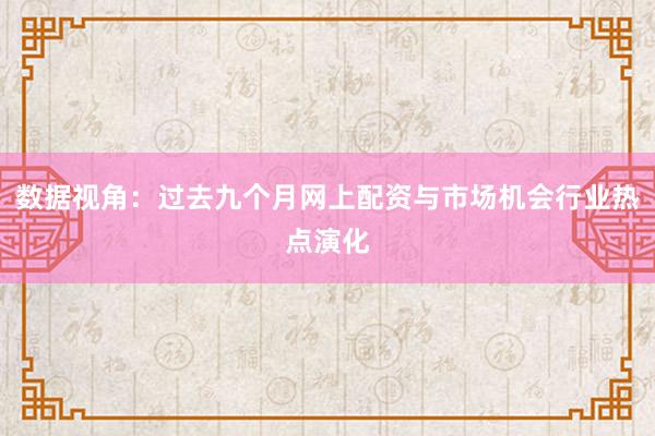 数据视角：过去九个月网上配资与市场机会行业热点演化