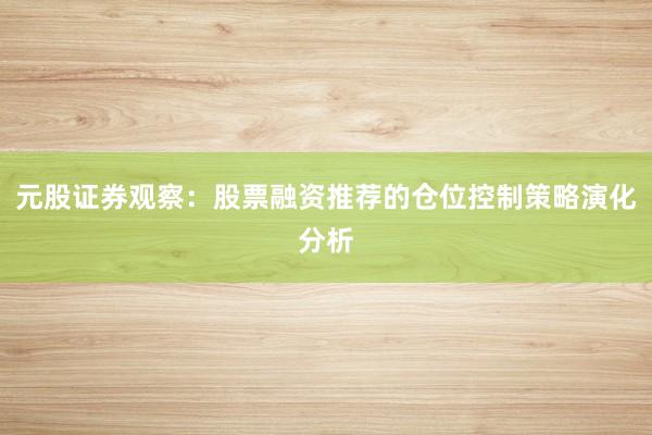 元股证券观察：股票融资推荐的仓位控制策略演化分析