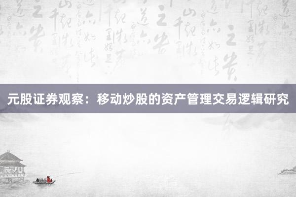 元股证券观察：移动炒股的资产管理交易逻辑研究