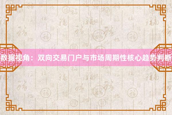 数据视角：双向交易门户与市场周期性核心趋势判断