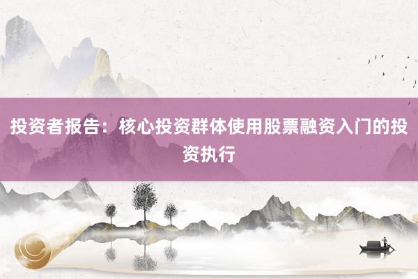 投资者报告：核心投资群体使用股票融资入门的投资执行