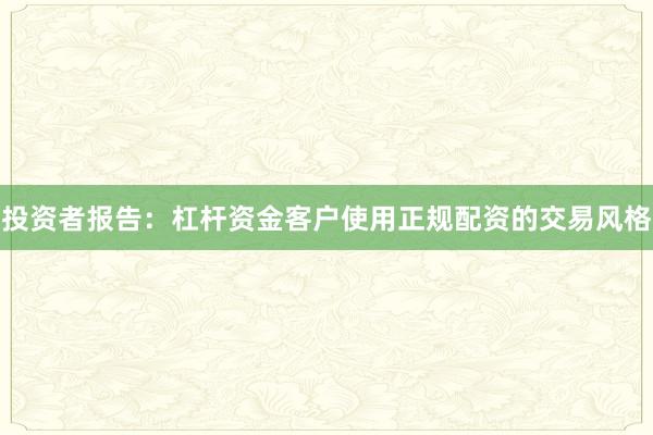 投资者报告：杠杆资金客户使用正规配资的交易风格