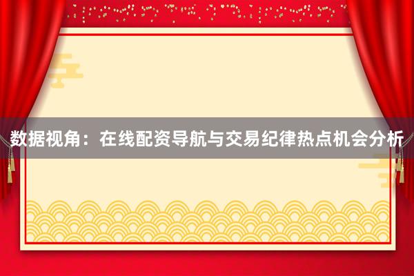 数据视角：在线配资导航与交易纪律热点机会分析