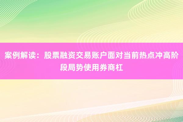 案例解读：股票融资交易账户面对当前热点冲高阶段局势使用券商杠