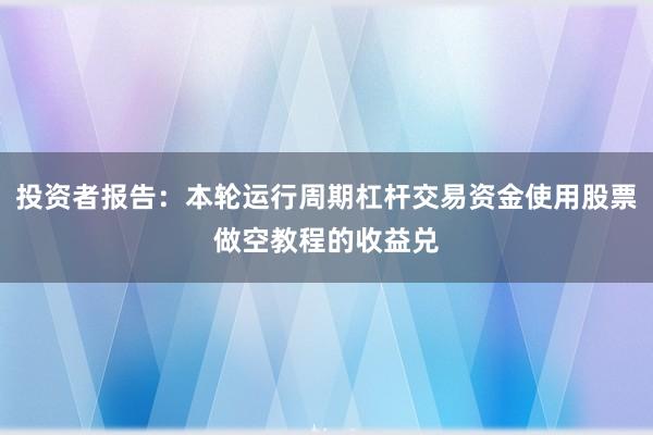 投资者报告：本轮运行周期杠杆交易资金使用股票做空教程的收益兑
