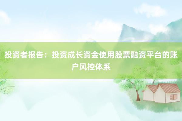 投资者报告：投资成长资金使用股票融资平台的账户风控体系