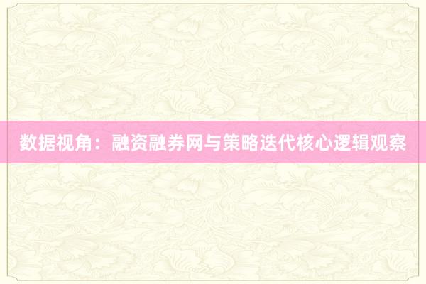 数据视角：融资融券网与策略迭代核心逻辑观察