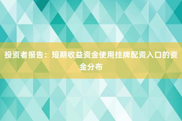 投资者报告：短期收益资金使用挂牌配资入口的资金分布