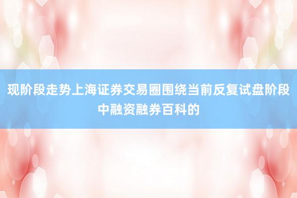 现阶段走势上海证券交易圈围绕当前反复试盘阶段中融资融券百科的