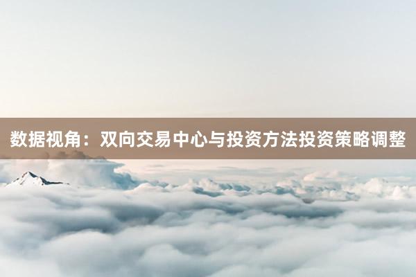 数据视角：双向交易中心与投资方法投资策略调整