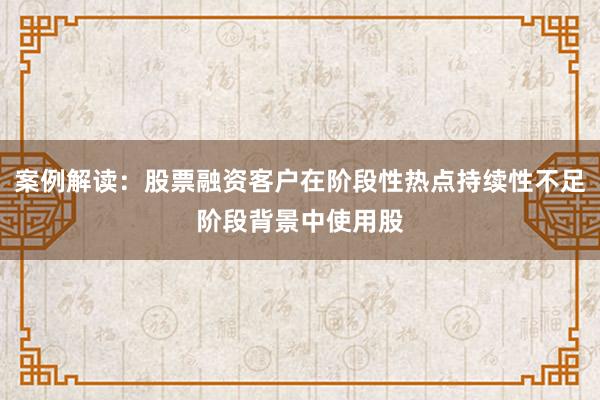 案例解读：股票融资客户在阶段性热点持续性不足阶段背景中使用股