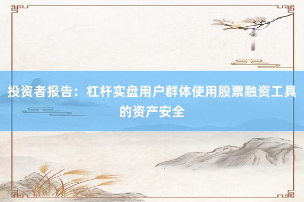 投资者报告：杠杆实盘用户群体使用股票融资工具的资产安全