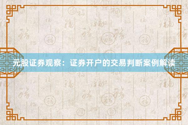 元股证券观察：证券开户的交易判断案例解读