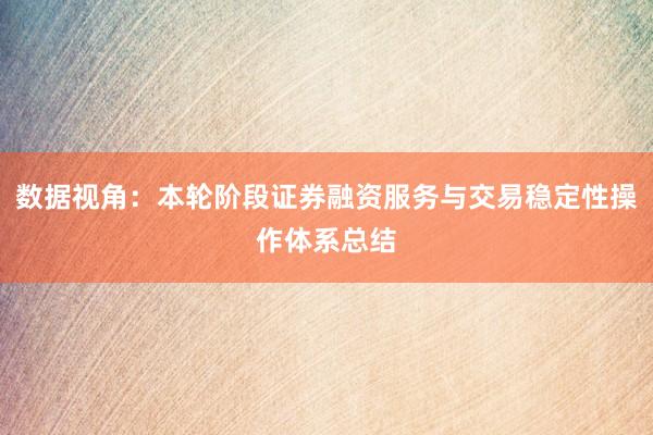 数据视角：本轮阶段证券融资服务与交易稳定性操作体系总结