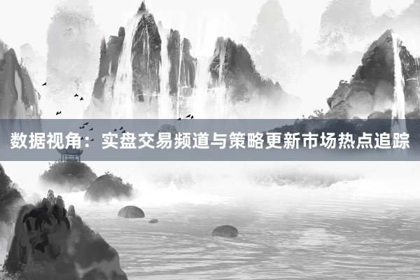 数据视角：实盘交易频道与策略更新市场热点追踪