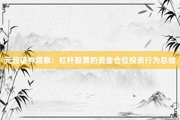 元股证券观察：杠杆股票的资金仓位投资行为总结